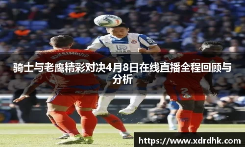 骑士与老鹰精彩对决4月8日在线直播全程回顾与分析