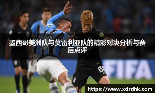 墨西哥美洲队与莫雷利亚队的精彩对决分析与赛后点评