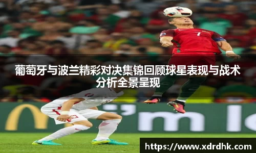 葡萄牙与波兰精彩对决集锦回顾球星表现与战术分析全景呈现